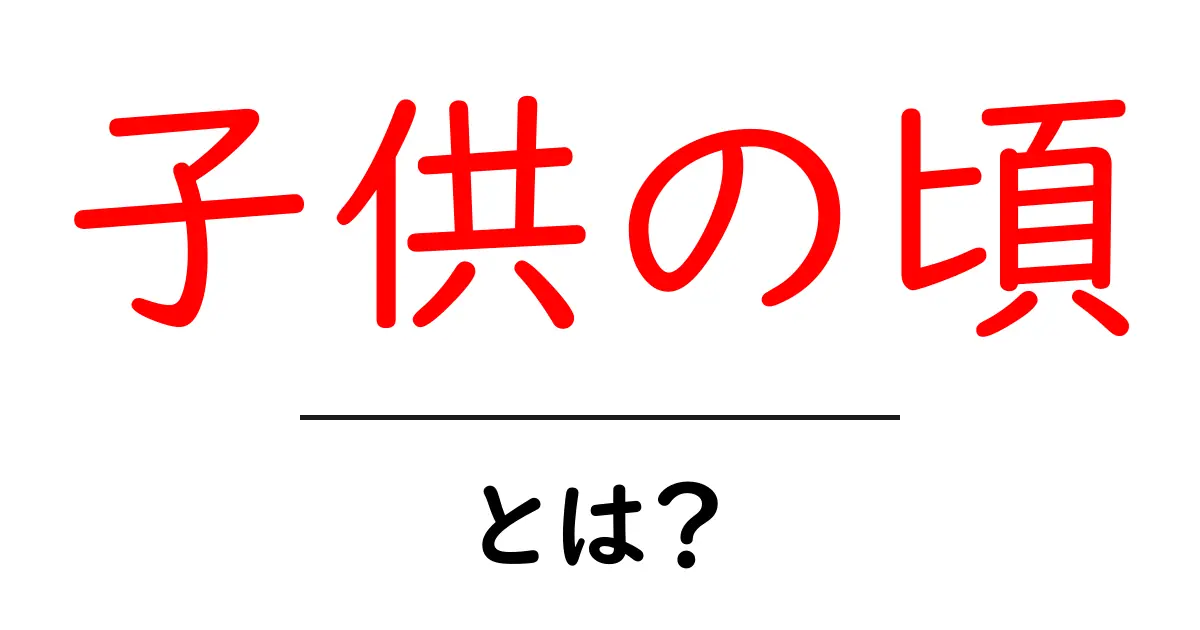 子供の頃・とは？初心者にもわかる基本ガイド共起語・同意語・対義語も併せて解説！