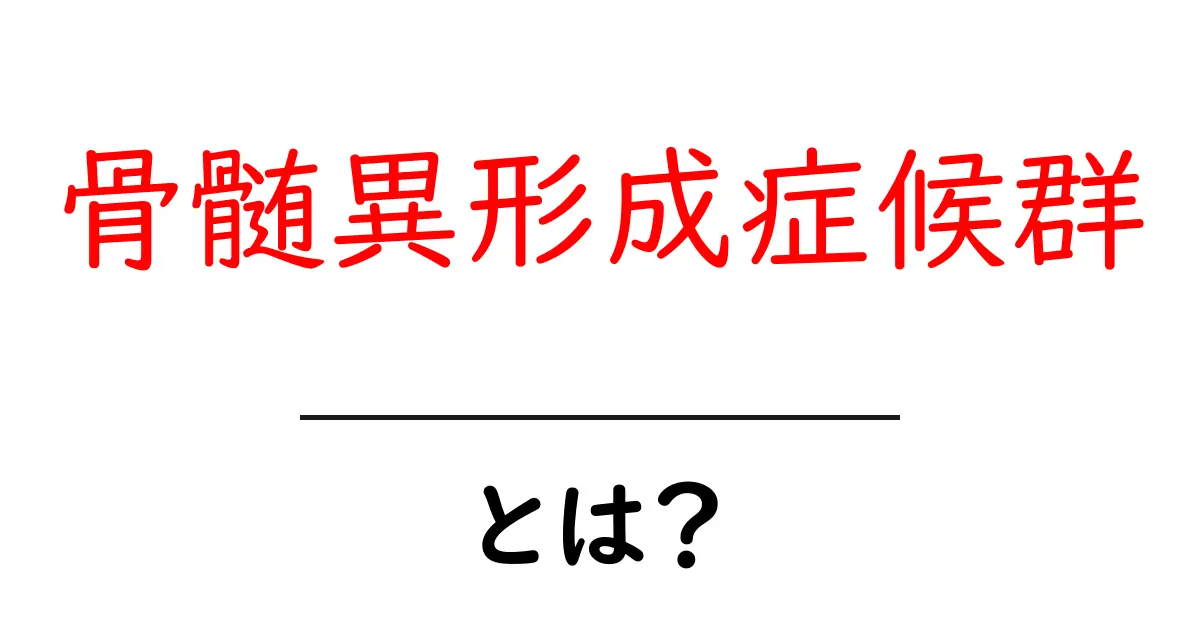 骨髄異形成症候群とは？初心者向けの基礎ガイドと知っておくべきポイント共起語・同意語・対義語も併せて解説！