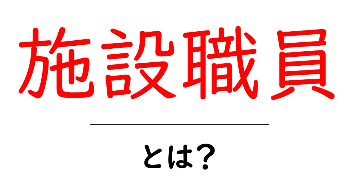 施設職員・とは?施設現場で働く人の役割と仕事内容を徹底解説共起語・同意語・対義語も併せて解説!