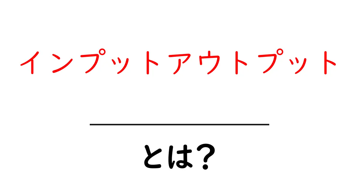 インプットアウトプットとは？初心者が知っておくべき基本と活用のコツ共起語・同意語・対義語も併せて解説！