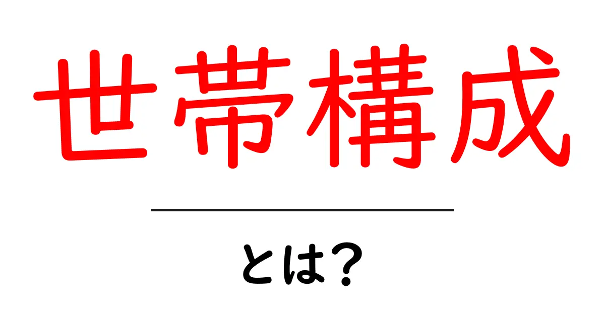 世帯構成とは？初心者のための基礎ガイド共起語・同意語・対義語も併せて解説！