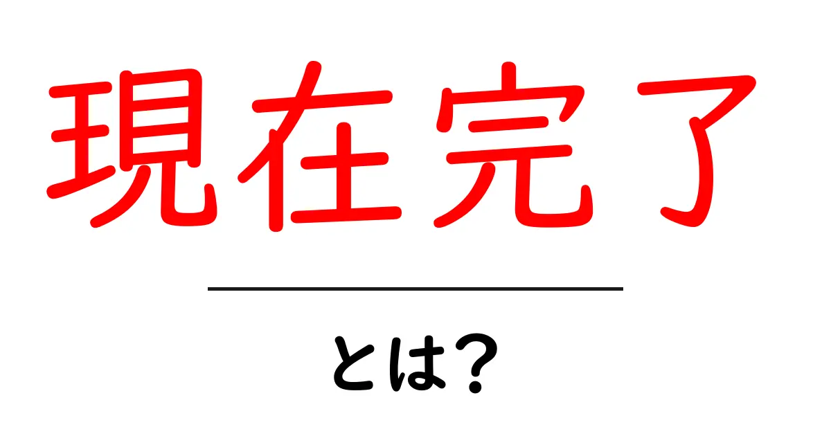 現在完了・とは?初心者向けにやさしく解説する完全ガイド共起語・同意語・対義語も併せて解説!