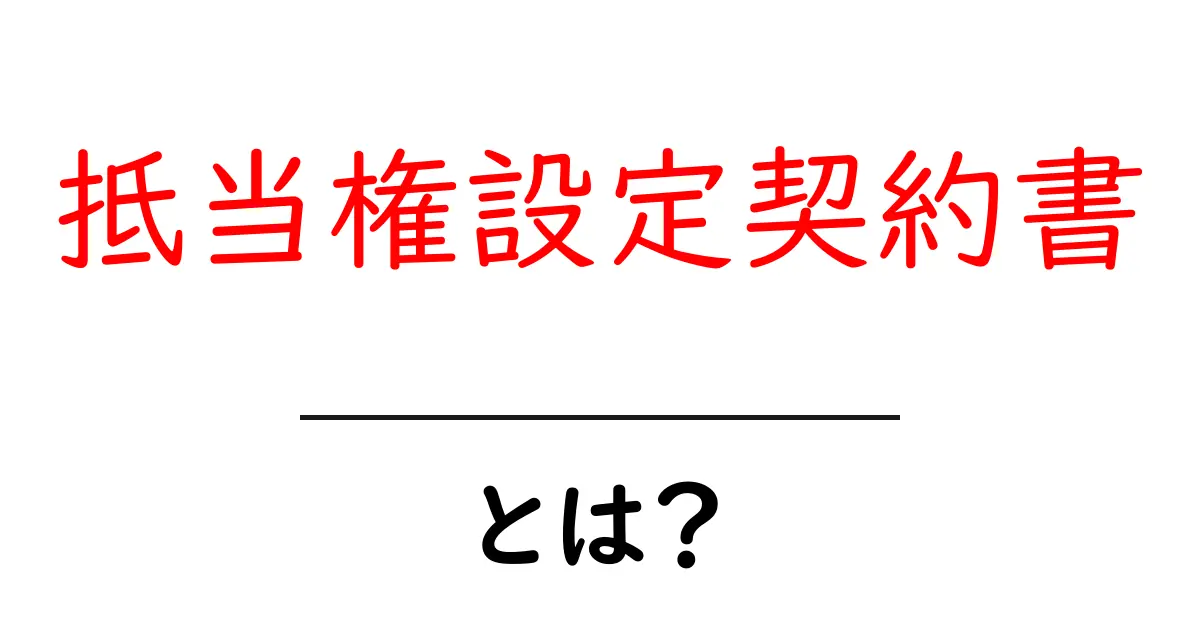 抵当権設定契約書・とは？初心者にも分かるやさしい解説とポイント共起語・同意語・対義語も併せて解説！