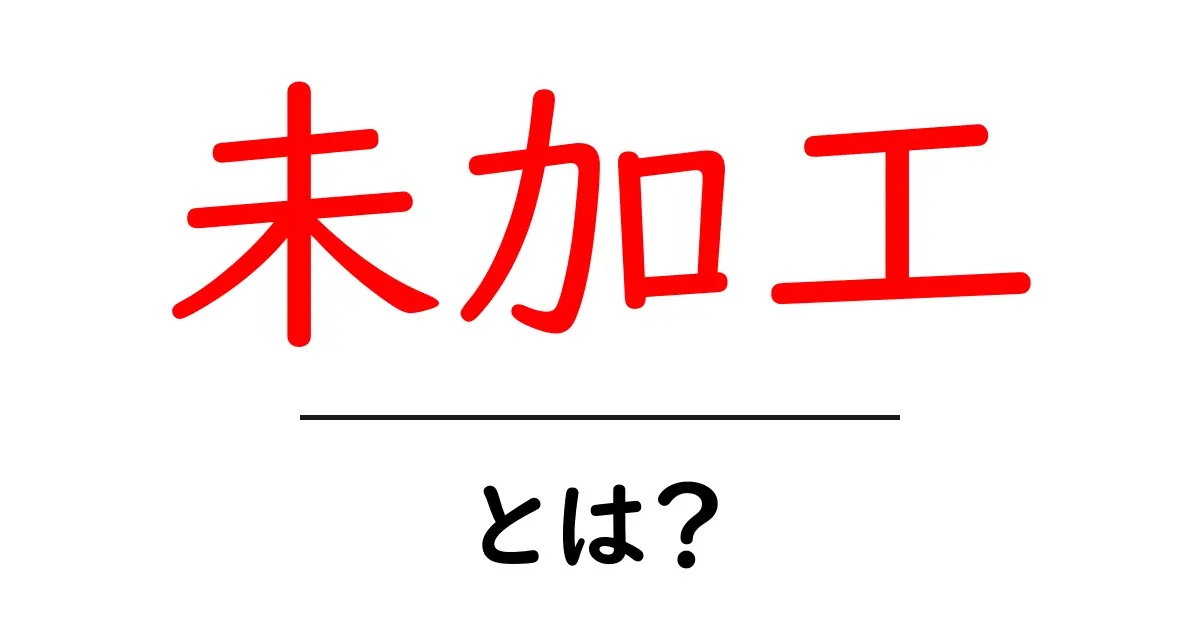 未加工・とは？初心者にも分かる意味と使い方ガイド共起語・同意語・対義語も併せて解説！