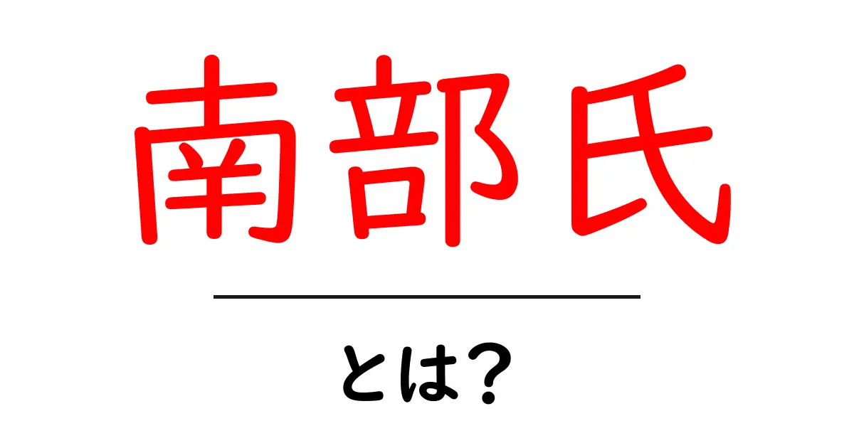 南部氏・とは?初心者にも分かる歴史と意味を徹底解説共起語・同意語・対義語も併せて解説!