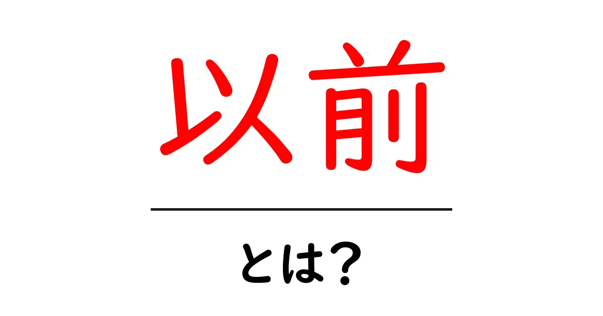 以前・とは？ わかりやすく解説する使い方と意味のガイド共起語・同意語・対義語も併せて解説！