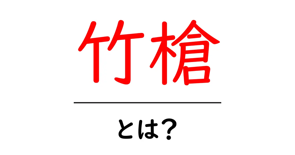 竹槍・とは?初心者にも分かる基本と歴史をやさしく解説共起語・同意語・対義語も併せて解説!