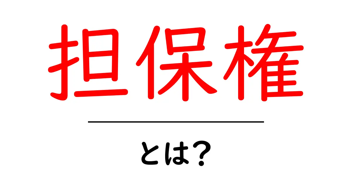 担保権・とは？初心者にもわかるやさしい解説と実務例共起語・同意語・対義語も併せて解説！