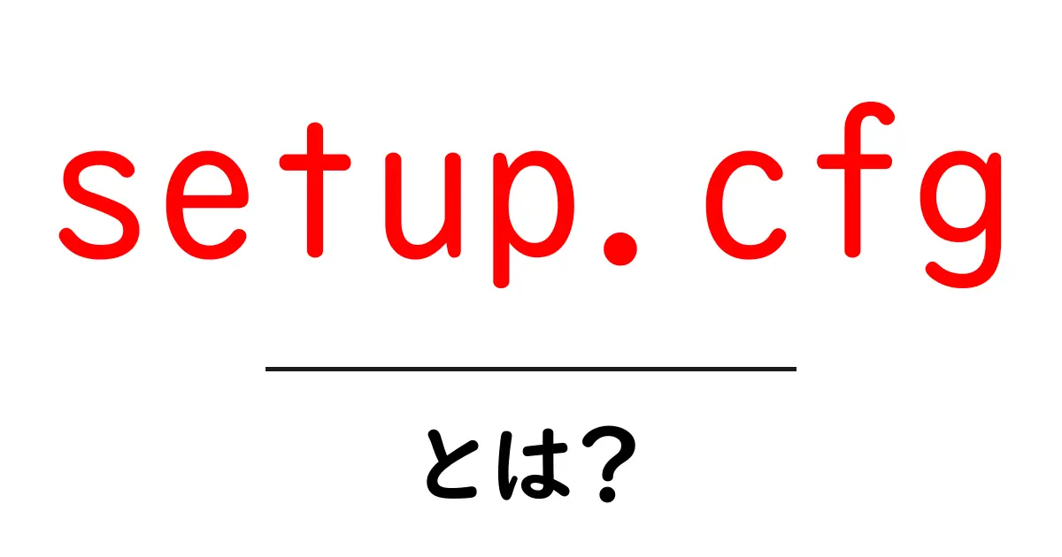 setup.cfg・とは？初心者向けガイド：Pythonパッケージ設定を解説共起語・同意語・対義語も併せて解説！