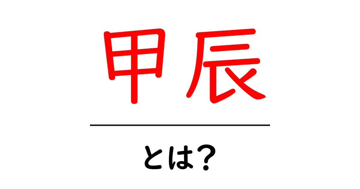 甲辰とは？意味・成り立ち・使い方を徹底解説【初心者向けSEO解説】共起語・同意語・対義語も併せて解説！