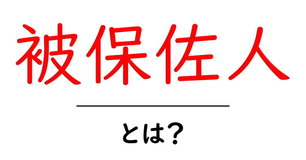 被保佐人・とは?初心者向けにやさしく解説する保佐制度ガイド共起語・同意語・対義語も併せて解説!