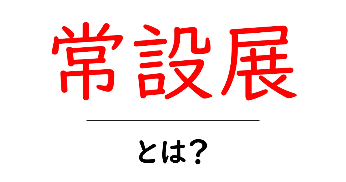 常設展とは？初心者向けガイド：美術館の常設展示をわかりやすく解説共起語・同意語・対義語も併せて解説！