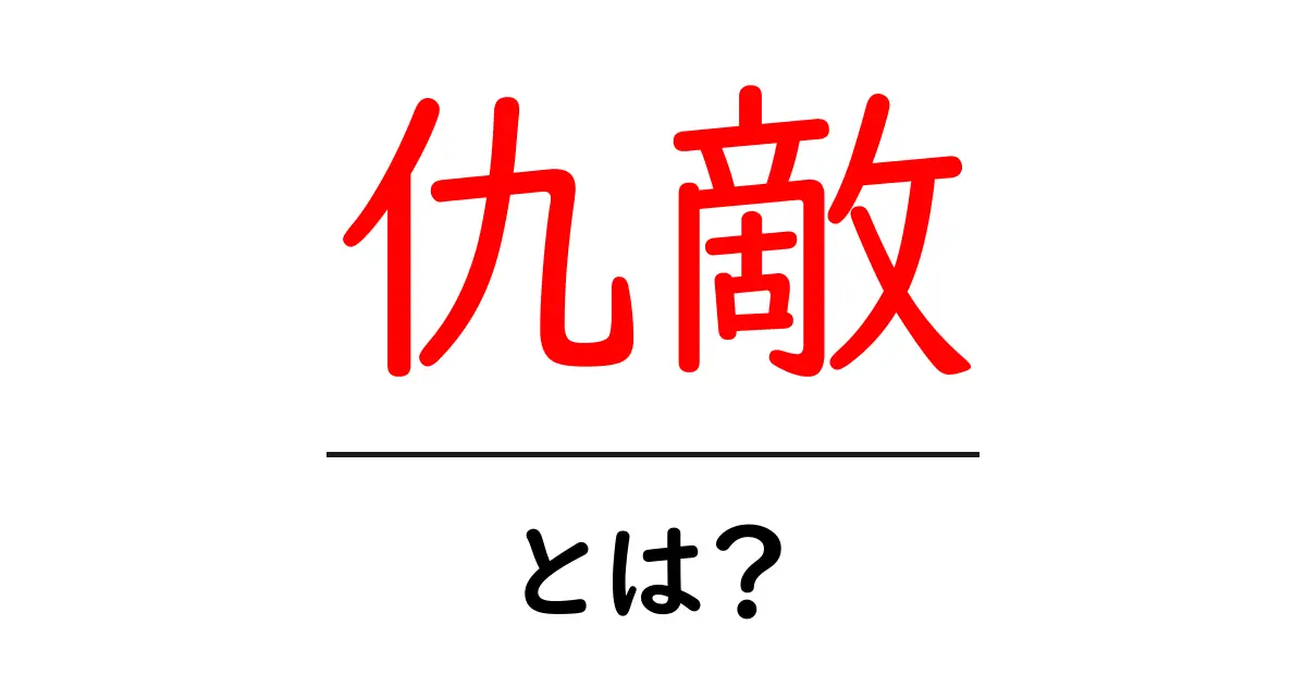 仇敵・とは?初心者でも分かる意味と使い方を徹底解説共起語・同意語・対義語も併せて解説!