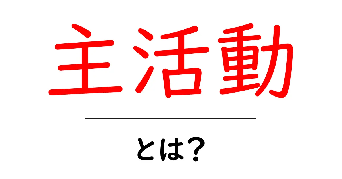主活動とは？初心者のための意味・使い方・判断ポイントを徹底解説共起語・同意語・対義語も併せて解説！