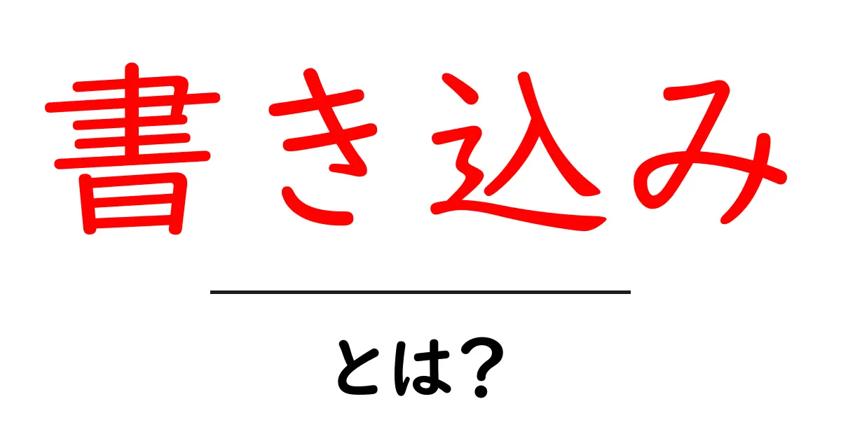 書き込み・とは？初心者向けにやさしく解説する基本ガイド共起語・同意語・対義語も併せて解説！