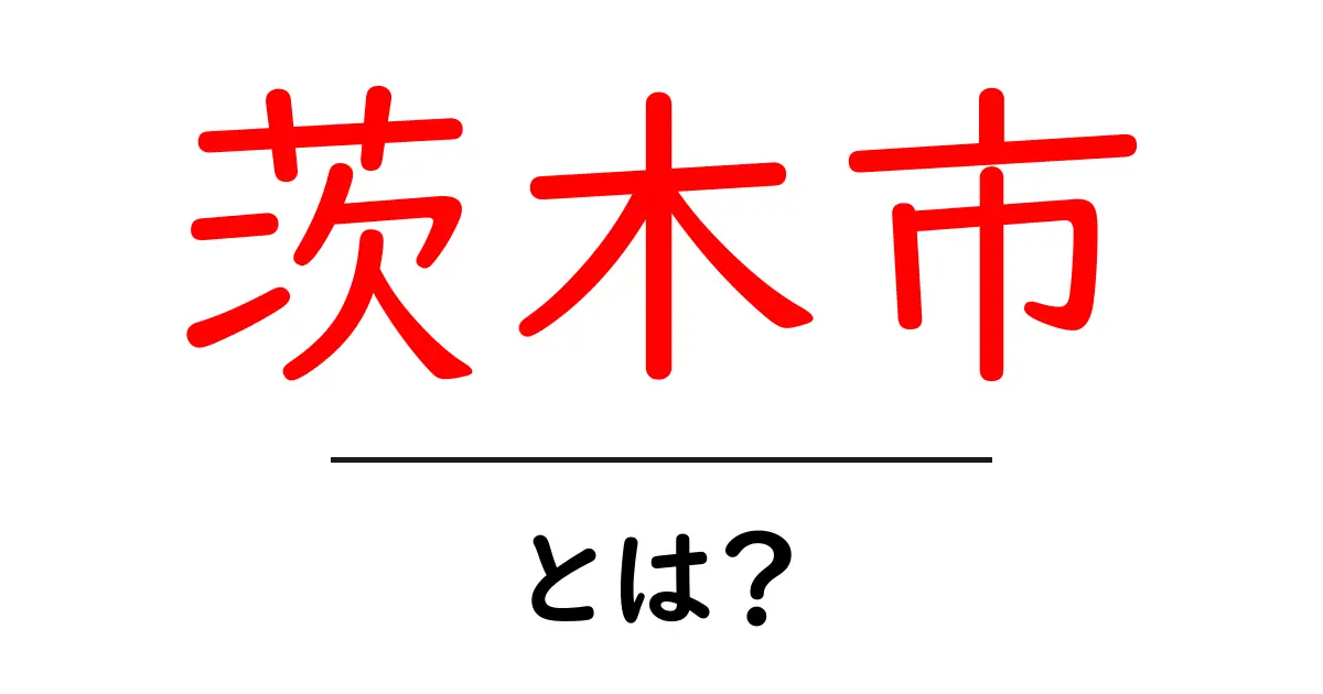 茨木市・とは？を徹底解説：地理・歴史・生活のポイント共起語・同意語・対義語も併せて解説！