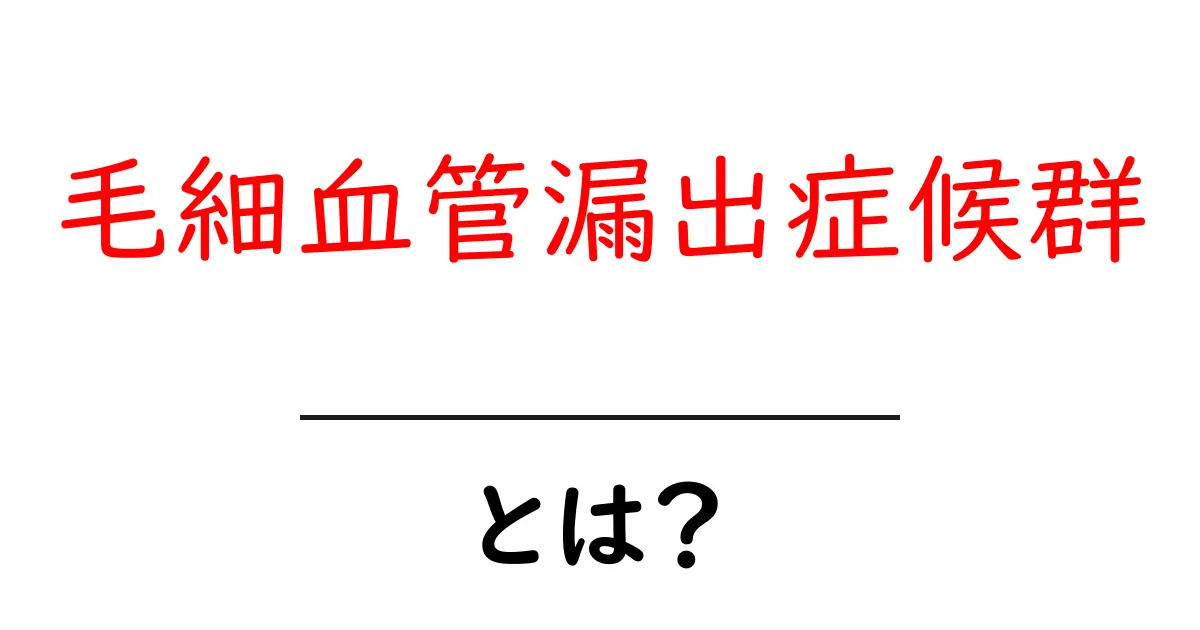 毛細血管漏出症候群とは?初心者にもわかる解説と症状・治療のポイント共起語・同意語・対義語も併せて解説!