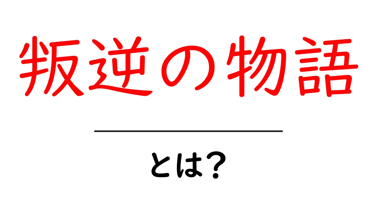 叛逆の物語とは?初心者にも分かる意味と魅力を徹底解説共起語・同意語・対義語も併せて解説!