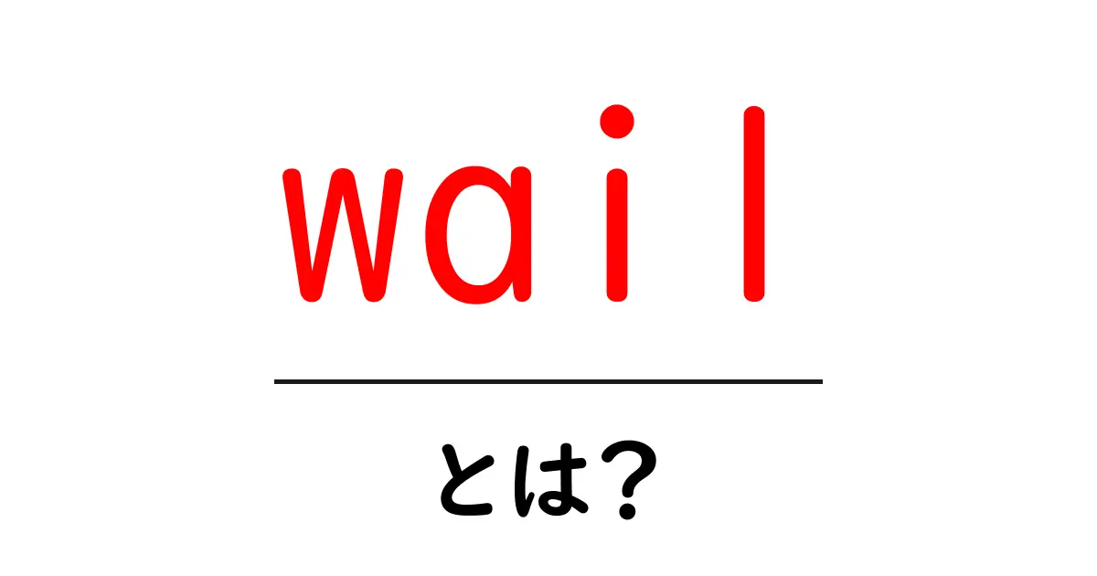 wailとは?意味と使い方を初心者向けにわかりやすく解説共起語・同意語・対義語も併せて解説!