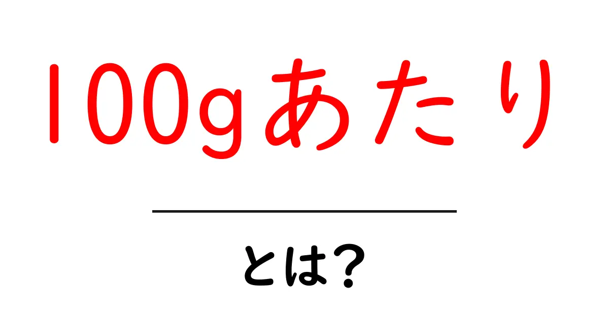 100gあたりとは？初心者にも分かる使い方と計算のコツ共起語・同意語・対義語も併せて解説！