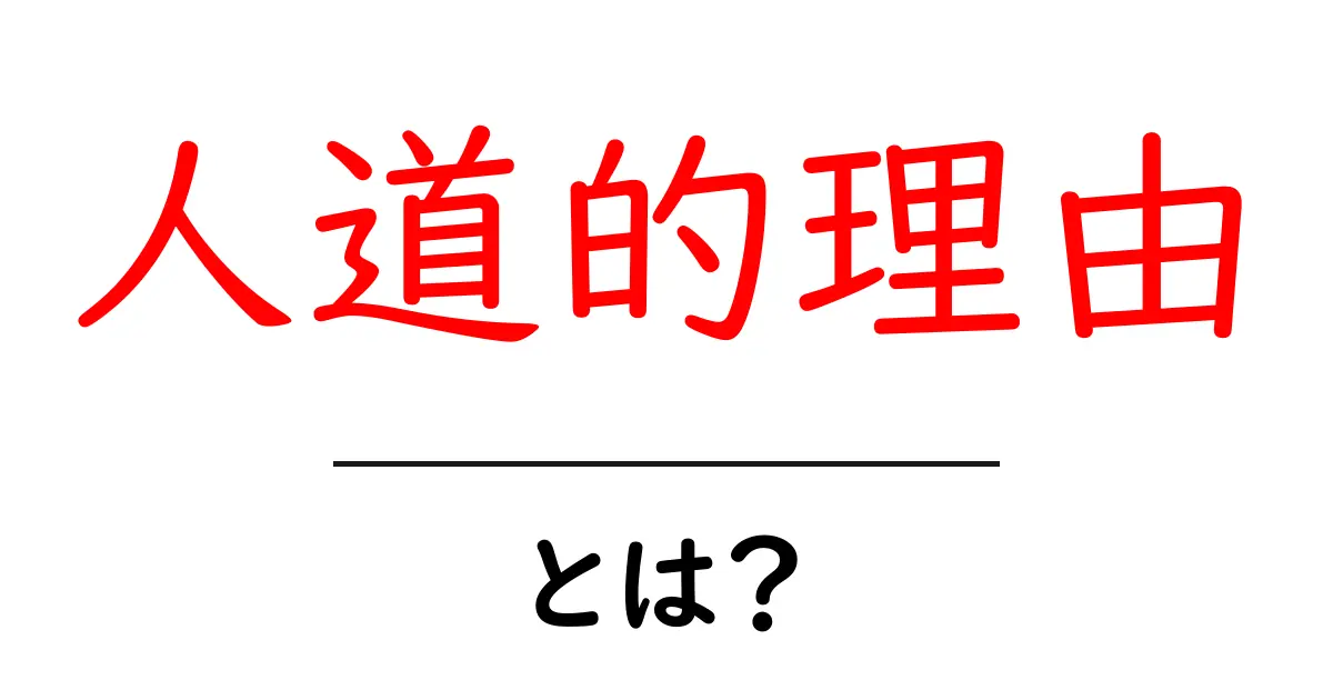 人道的理由・とは？中学生にも分かるやさしい解説と身近な例共起語・同意語・対義語も併せて解説！