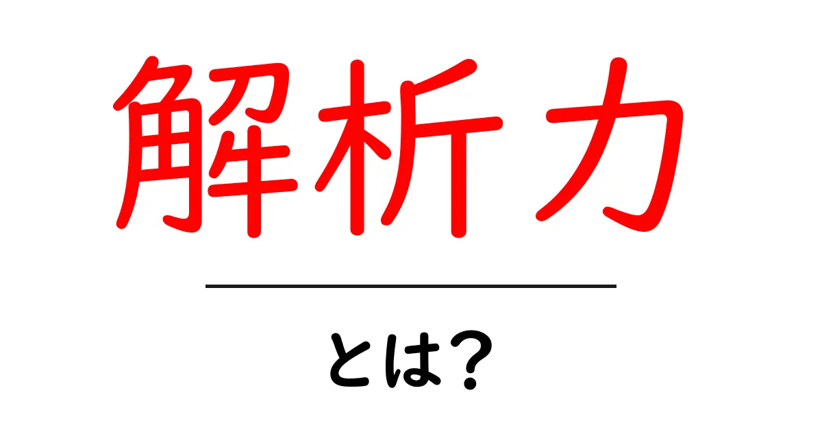 解析力・とは？解析力を鍛えるための基本ガイド共起語・同意語・対義語も併せて解説！