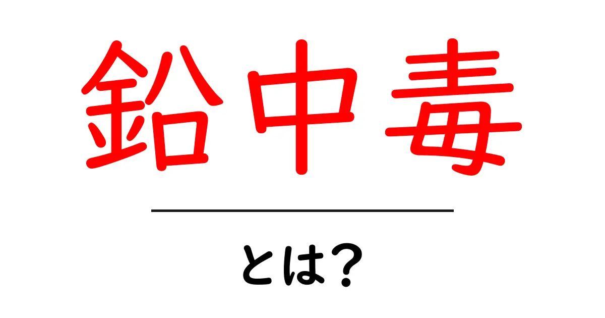 鉛中毒・とは? 中学生にも分かる解説で今すぐチェック共起語・同意語・対義語も併せて解説!