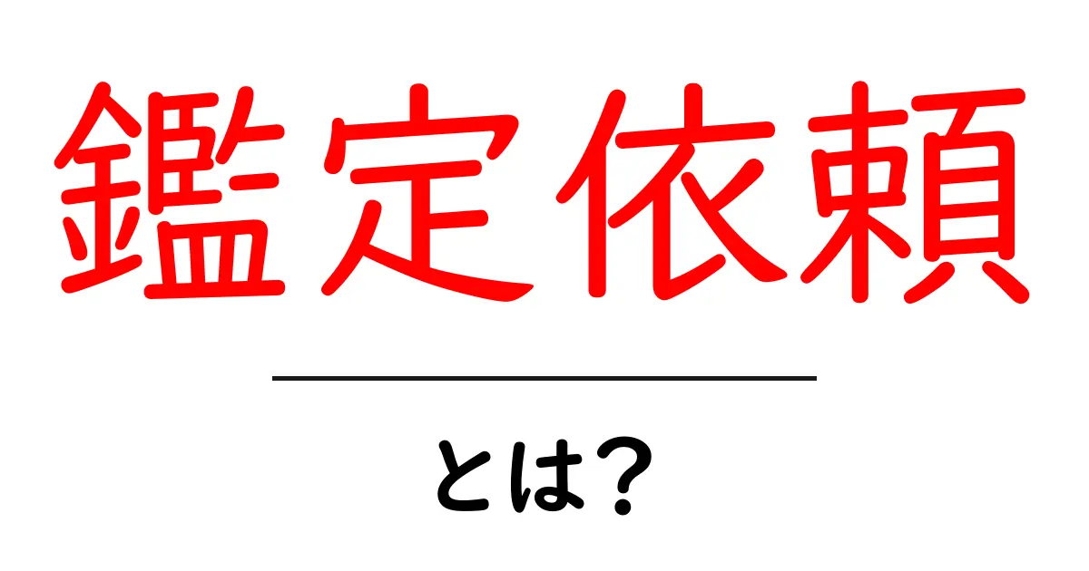 鑑定依頼・とは?初心者にも分かる鑑定依頼の基本と進め方共起語・同意語・対義語も併せて解説!