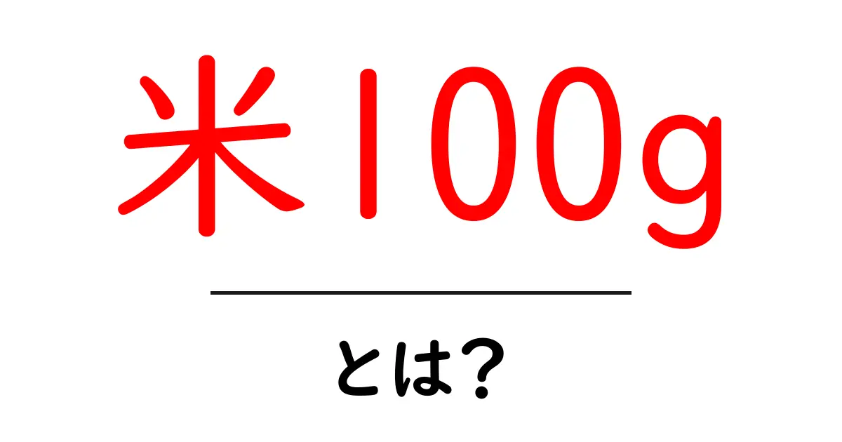 米100gとは？初心者にも分かる測り方と栄養の基礎を解説共起語・同意語・対義語も併せて解説！