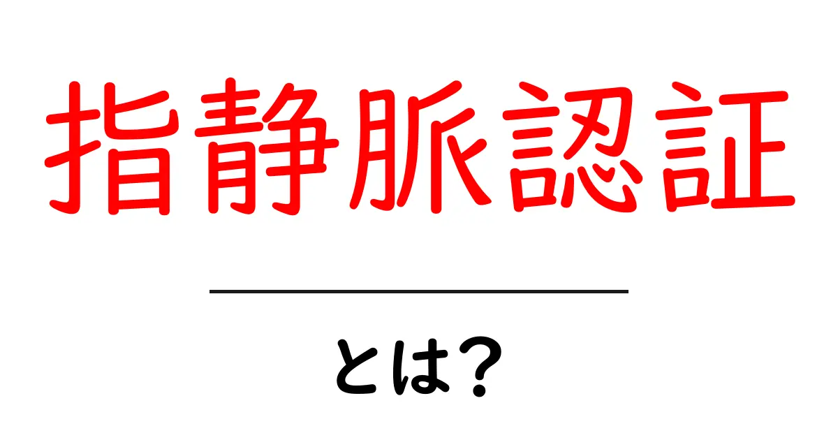 指静脈認証とは？初心者にもわかる仕組みと使い方共起語・同意語・対義語も併せて解説！