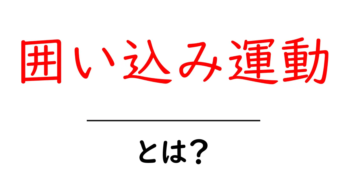 囲い込み運動とは?初心者でも分かる意味と現代社会への影響共起語・同意語・対義語も併せて解説!