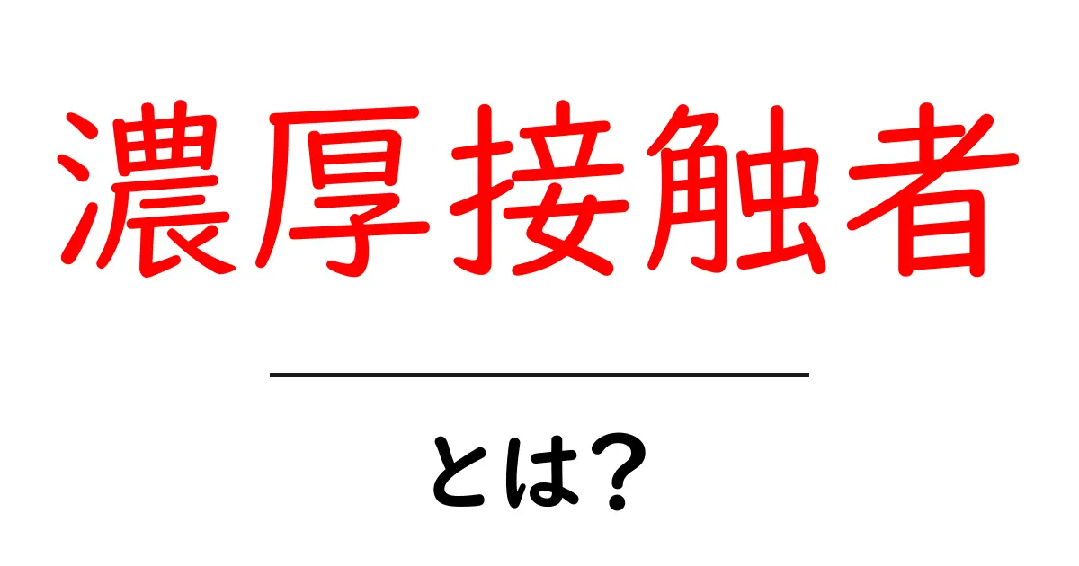 濃厚接触者・とは?初心者にも分かる基礎ガイド共起語・同意語・対義語も併せて解説!
