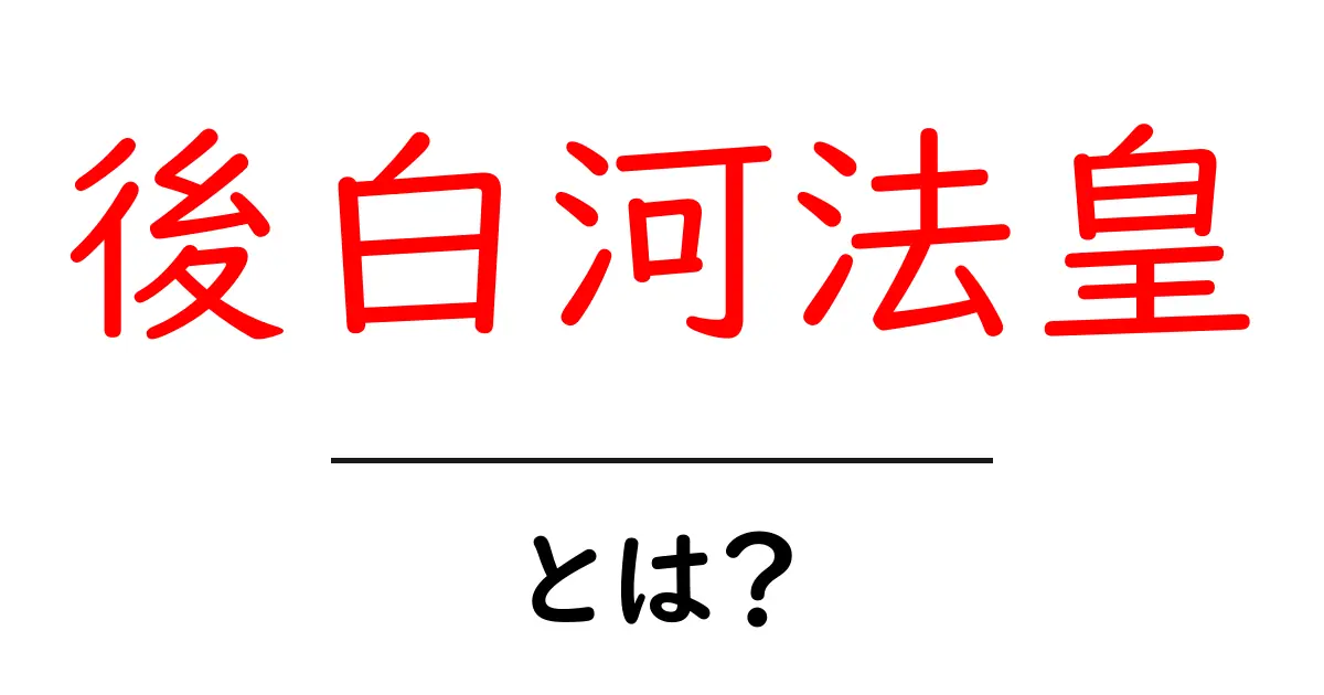 後白河法皇・とは？初心者向けにわかる歴史とポイント共起語・同意語・対義語も併せて解説！