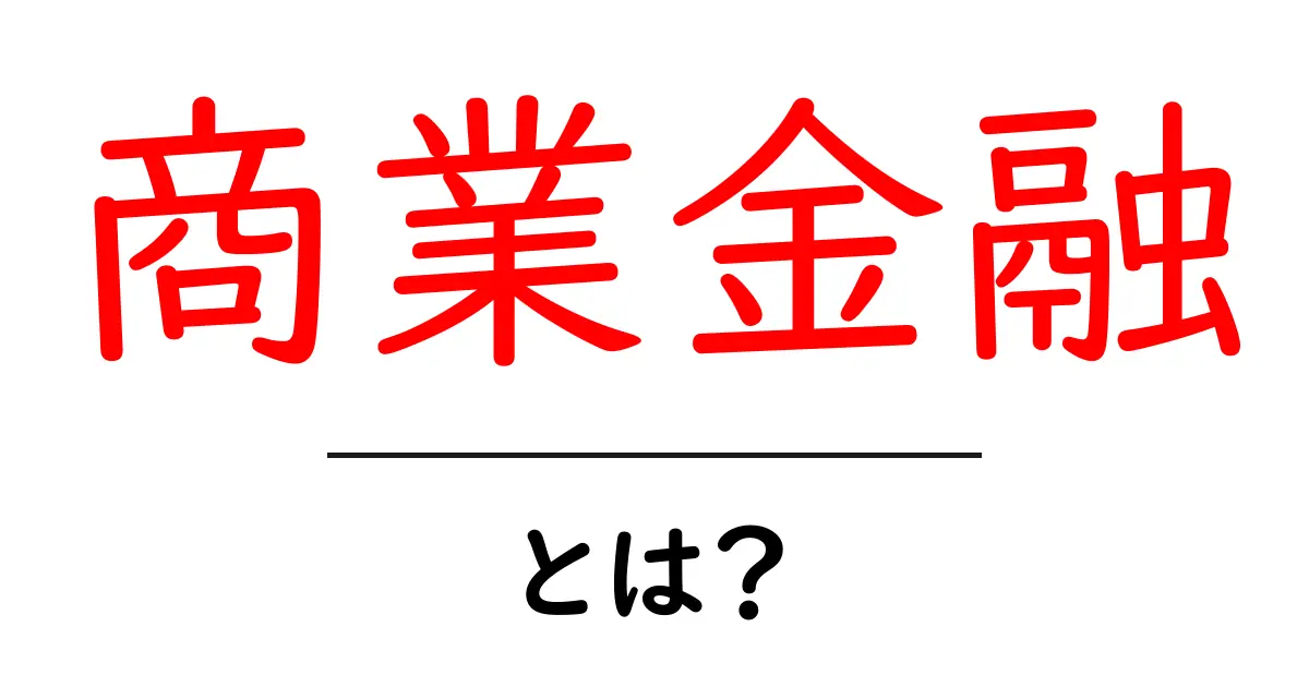 商業金融とは?初心者向けにやさしく解説する基本ガイド共起語・同意語・対義語も併せて解説!
