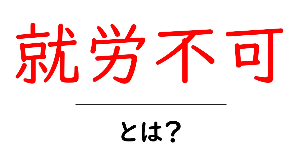 就労不可とは？初心者にも分かる基本と対処法ガイド共起語・同意語・対義語も併せて解説！