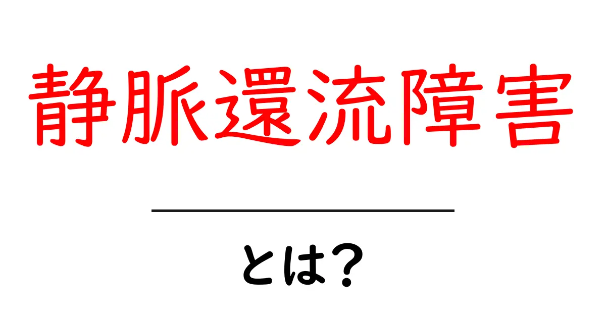 静脈還流障害とは何か?初心者向けに分かりやすく解説共起語・同意語・対義語も併せて解説!