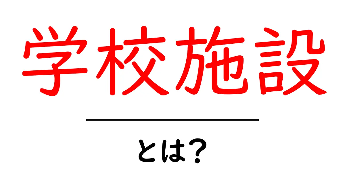 学校施設とは？初心者にもわかる基本ガイド共起語・同意語・対義語も併せて解説！