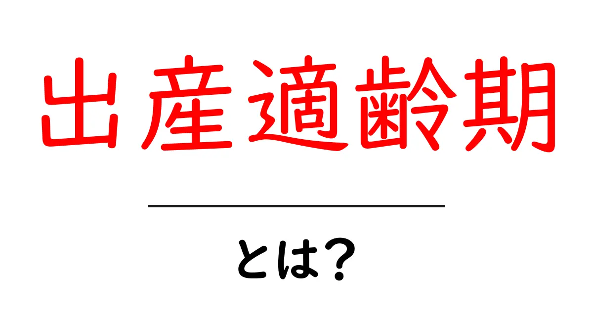 出産適齢期とは？初めてでも分かる基本と目安を解説共起語・同意語・対義語も併せて解説！