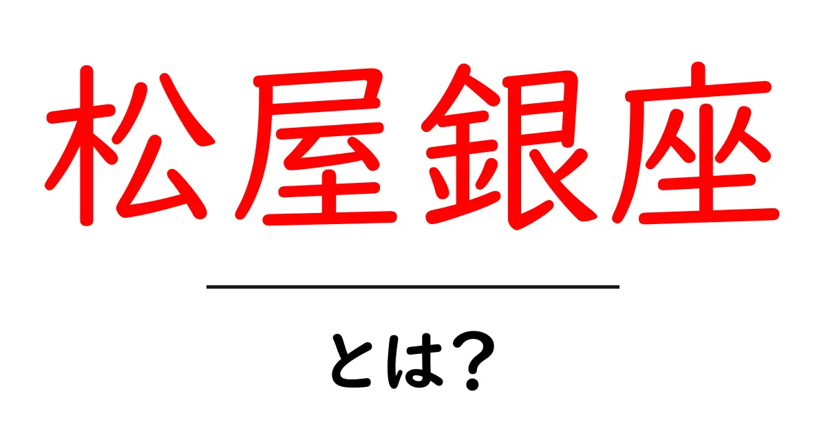 松屋銀座・とは？初心者にもわかる完全ガイドと訪問のコツ共起語・同意語・対義語も併せて解説！