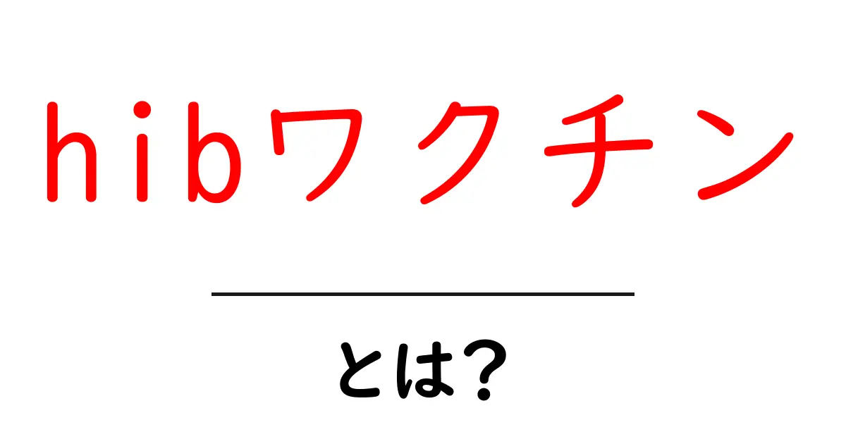 hibワクチンとは?初心者向けに解説する基礎知識と予防のポイント共起語・同意語・対義語も併せて解説!