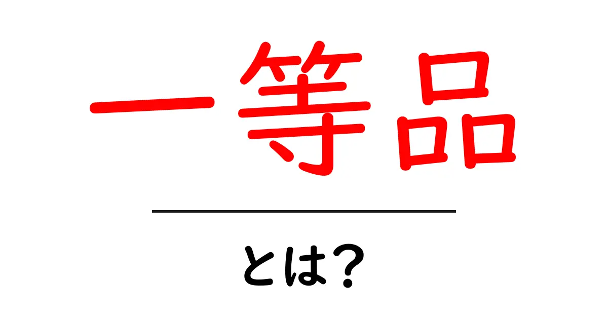 一等品・とは？初心者にも分かる意味と使い方ガイド共起語・同意語・対義語も併せて解説！