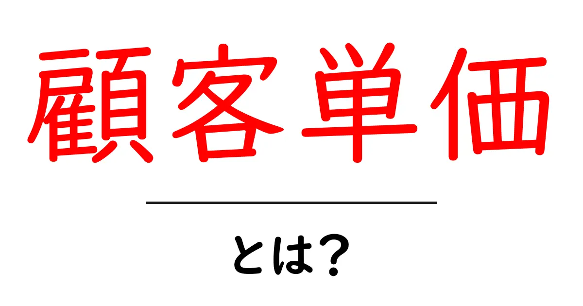 顧客単価とは?初心者でも分かる基本と計算方法共起語・同意語・対義語も併せて解説!