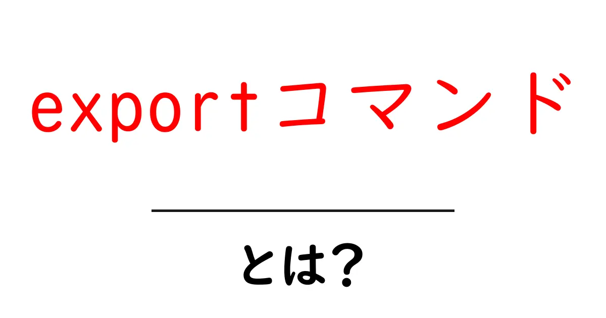 exportコマンド・とは? 初心者が知るべき使い方と基礎知識共起語・同意語・対義語も併せて解説!