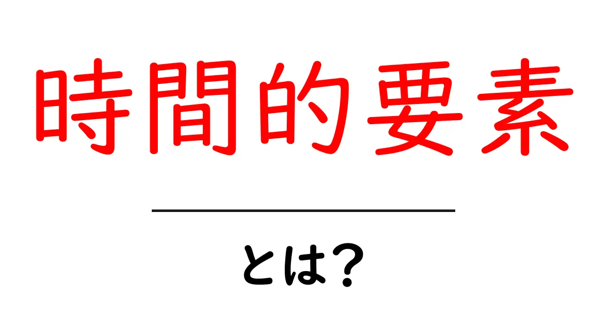 時間的要素とは?初心者にもわかる基本と活用のコツ共起語・同意語・対義語も併せて解説!