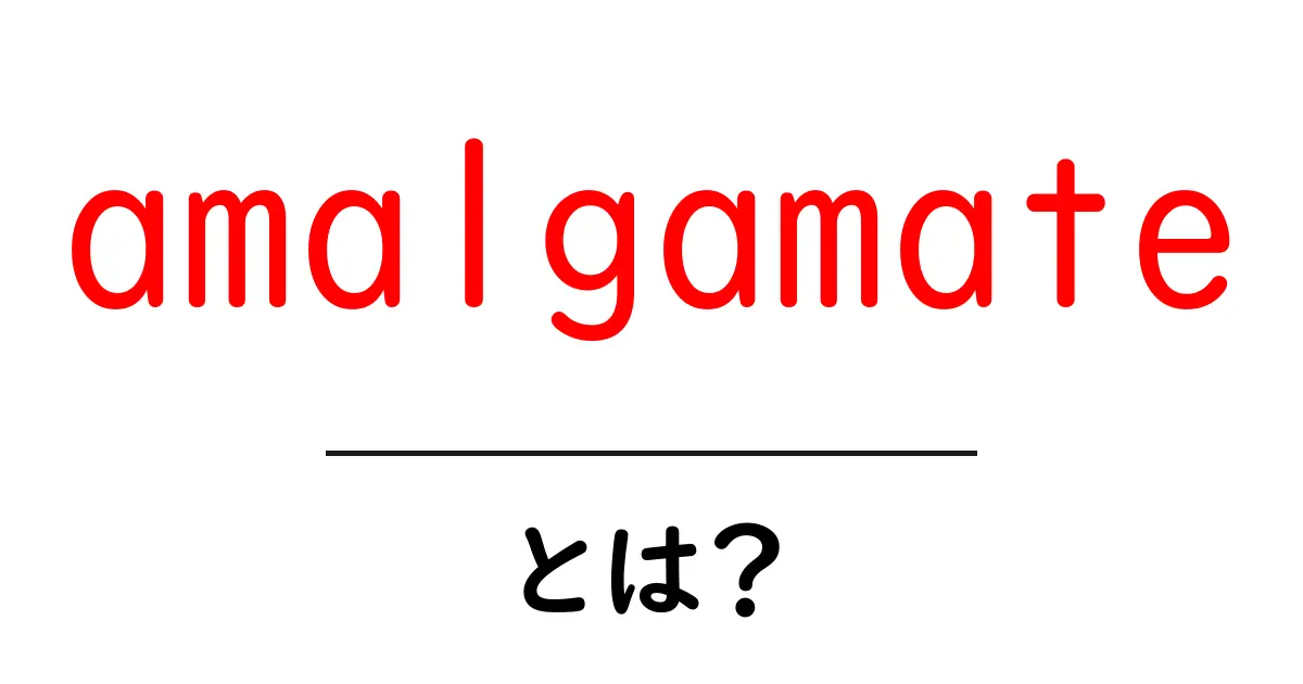 amalgamateとは意味と使い方を初心者向けに解説共起語・同意語・対義語も併せて解説!