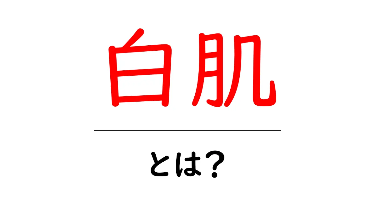 白肌・とは？初心者でもわかる美肌の基礎ガイド共起語・同意語・対義語も併せて解説！