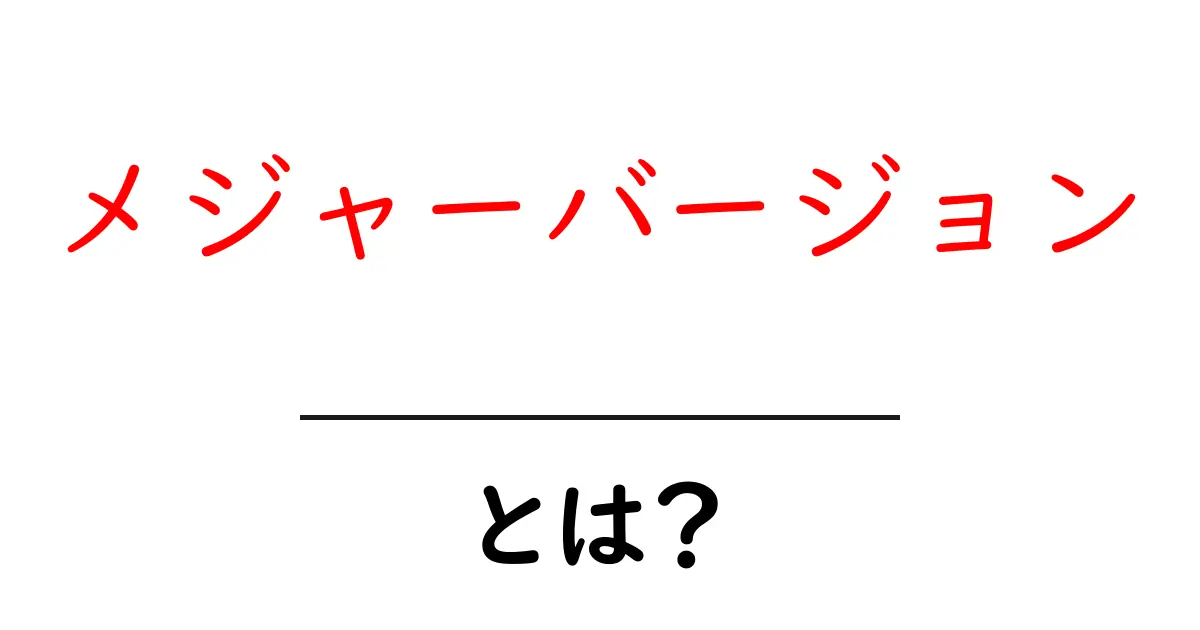 メジャーバージョンとは？初心者が知っておくべき基本と実践ガイド共起語・同意語・対義語も併せて解説！