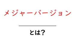 メジャーバージョンとは？初心者が知っておくべき基本と実践ガイド共起語・同意語・対義語も併せて解説！
