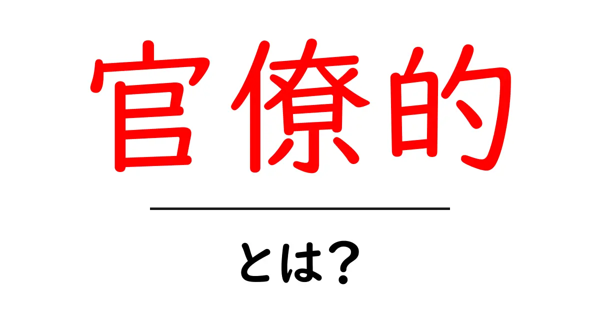 官僚的・とは？初心者向けに解説する基本ガイド共起語・同意語・対義語も併せて解説！