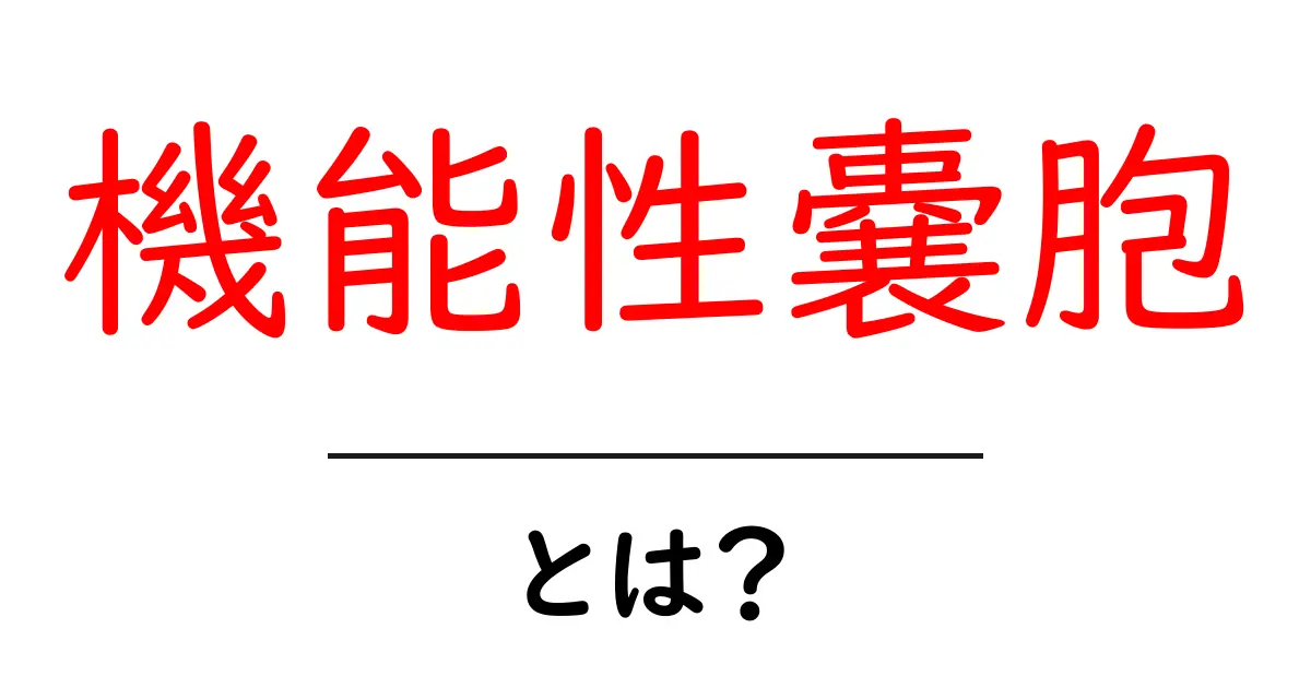 機能性嚢胞とは？ 初心者でもわかる解説とポイント共起語・同意語・対義語も併せて解説！